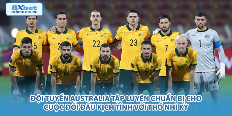 Đội tuyển Australia tập luyện chuẩn bị cho cuộc đối đầu kịch tính với Thổ Nhĩ Kỳ.